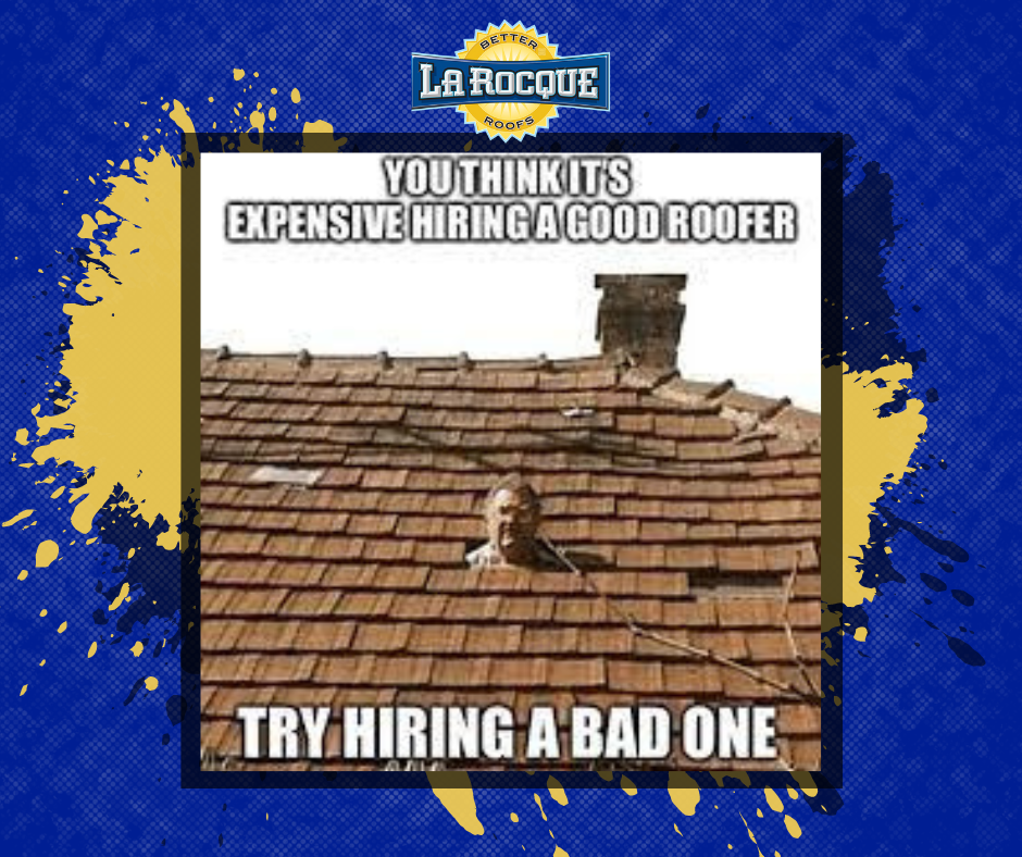 You Think it's Expensive Hiring a Good Roofer. Try Hiring a Bad One Meme. 